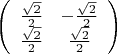 \[
\left( {\begin{array}{*{20}c}
   {\frac{{\sqrt 2 }}{2}} & { - \frac{{\sqrt 2 }}{2}}  \\
   {\frac{{\sqrt 2 }}{2}} & {\frac{{\sqrt 2 }}{2}}  \\
\end{array}} \right)
\]