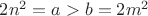 $2n^2=a>b=2m^2$ $2n^2=a>b=2m^2$