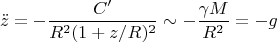 $$\ddot z=-\frac{C'}{R^2(1+z/R)^2}\sim -\frac{\gamma M}{R^2}=-g$$