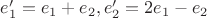 $e_1'=e_1+e_2, e_2'=2e_1-e_2$