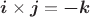 $\boldsymbol{i}\times\boldsymbol{j}=\boldsymbol{-k}$ $\boldsymbol{i}\times\boldsymbol{j}=\boldsymbol{-k}$