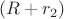 $(R+r_2)$