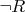 $\neg R$