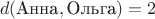 $$d(\text{Анна},\text{Ольга})=2$$ $$d(\text{Анна},\text{Ольга})=2$$