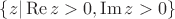 $\{ z | \operatorname{Re}z > 0, \operatorname{Im}z > 0\}$