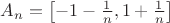 $A_n=\left[-1-\frac{1}{n},1+\frac{1}{n}\right]$