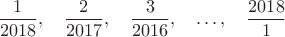 $$\dfrac{1}{2018},\quad \dfrac{2}{2017},\quad \dfrac{3}{2016},\quad\dots ,\quad \dfrac{2018}{1}$$
