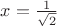 $x=\frac{1}{\sqrt{2}}$