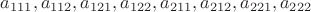 $a_{111},a_{112},a_{121},a_{122},a_{211},a_{212},a_{221},a_{222}$