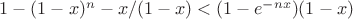 $1-(1-x)^n-x/(1-x)<(1-e^{-nx})(1-x)$