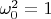 $\omega_0^2 = 1$