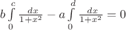$b\int\limits_{0}^{c}{\frac{\\dx}{1+x^2}}-a\int\limits_{0}^{d}{\frac{\\dx}{1+x^2}}=0$