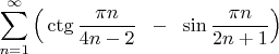 $\displaystyle\sum_{n=1}^\infty \Big( \ctg\dfrac{\pi n}{4n-2}\;\;-\;\;\sin\dfrac{\pi n}{2n+1}\Big)$