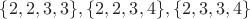 $\{2,2,3,3\}, \{2,2,3,4\}, \{2,3,3,4\}$