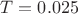 $T= 0.025 $