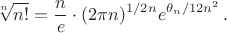$$\sqrt[n]{n!}=\frac n e \cdot(2\pi n)^{1/2n}e^{\theta_n/12n^2}\,. $$