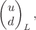 $\begin{pmatrix}
 u\\
d
\end{pmatrix}_L,$