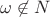 $\omega \not \in N$