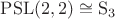 $\mathrm{PSL}(2, 2) \cong \mathrm S_3$