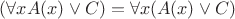 $(\forall xA(x) \vee C) =  \forall x(A(x) \vee C)$