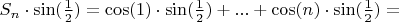 $S_{n} \cdot \sin(\frac{1}{2}) = \cos(1) \cdot \sin(\frac{1}{2}) + ... + \cos(n) \cdot \sin(\frac{1}{2}) = $