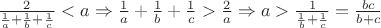 $\frac{2}{\frac{1}{a}+\frac{1}{b}+\frac{1}{c}}<a\Rightarrow\frac{1}{a}+ \frac{1}{b}+\frac{1}{c}>\frac{2}{a}\Rightarrow a>\frac{1}{\frac{1}{b}+\frac{1}{c}}=\frac{bc}{b+c}$