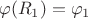 $$\varphi(R_1)=\varphi_1$$