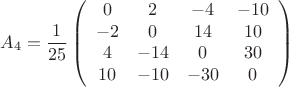 \[
A_4  = \frac{1}{{25}}\left( {\begin{array}{*{20}c}
   0 & 2 & { - 4} & { - 10}  \\
   { - 2} & 0 & {14} & {10}  \\
   4 & { - 14} & 0 & {30}  \\
   {10} & { - 10} & { - 30} & 0  \\
\end{array}} \right)
\]