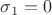 $\sigma_1 = 0$