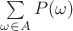 $\sum\limits_{\omega\in A}{P(\omega)}$
