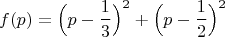 $$f(p)=\Big( p-\dfrac{1}{3} \Big)^2 + \Big( p-\dfrac{1}{2} \Big)^2$$