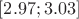 $[2.97;3.03]$