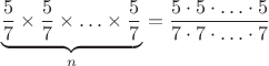 $$\underbrace{\frac {5}{7}\times \frac {5}{7}\times \ldots \times\frac {5}{7}}_{n}=\frac {5\cdot 5\cdot \ldots \cdot 5}{7\cdot 7\cdot \ldots \cdot 7}$$