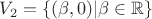 $V_2 = \left\lbrace (\beta, 0) | \beta \in \mathbb{R} \right\rbrace$