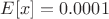 $E[x]=0.0001$
