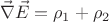 $$ \vec{\nabla} \vec{E} = \rho_1 + \rho_2$$