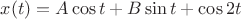 $x(t)=A\cos t+B\sin t +\cos2t$