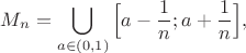 $$M_n=\bigcup \limits _{a\in (0,1)} \Big[a-\frac {1}{n}; a+\frac {1}{n}\Big],$$