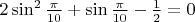 $ 2 \sin^2 \frac{\pi}{10} + \sin \frac{\pi}{10} - \frac{1}{2} = 0  $