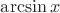 $ \arcsin x$