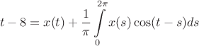 $$t-8=x(t)+\frac 1 {\pi}\int\limits_0^{2\pi}x(s)\cos(t-s)ds$$