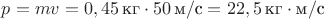 $p = mv = 0,45 \,\text{кг} \cdot м50 \,\text{м}/\text{с} = 22,5 \,\text{кг} \cdot \text{м}/\text{с}$