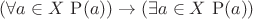 $(\forall a\in X\,\operatorname P(a))\rightarrow(\exists a\in X\,\operatorname P(a))$