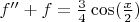 $f''+f=\frac{3}{4}\cos(\frac{x}{2}) $