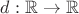 $d: \mathbb R \to \mathbb R$