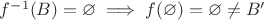 $f^{-1}(B) = \varnothing \implies f(\varnothing)=\varnothing \neq B'$