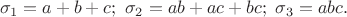 $$\sigma_1=a+b+c;\ \sigma_2=ab+ac+bc;\ \sigma_3=abc.$$
