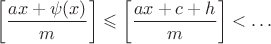 $$\left [\dfrac{ax+\psi(x)}{m}\right]\leqslant \left [\dfrac{ax+c+h}{m}\right]<\dots$$