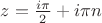 $z=\frac{i\pi}{2}+i\pi n$