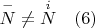 $ \overset{-}{N} \ne \overset{i}{N} \quad   (6)$